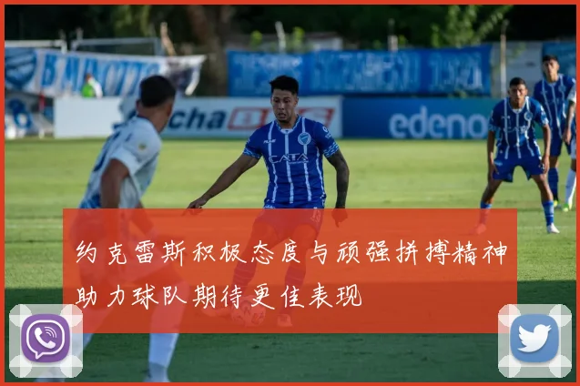 约克雷斯积极态度与顽强拼搏精神助力球队期待更佳表现