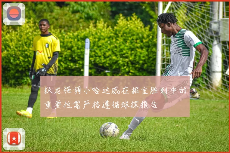 狄龙强调小哈达威在掘金胜利中的重要性需严格遵循球探报告