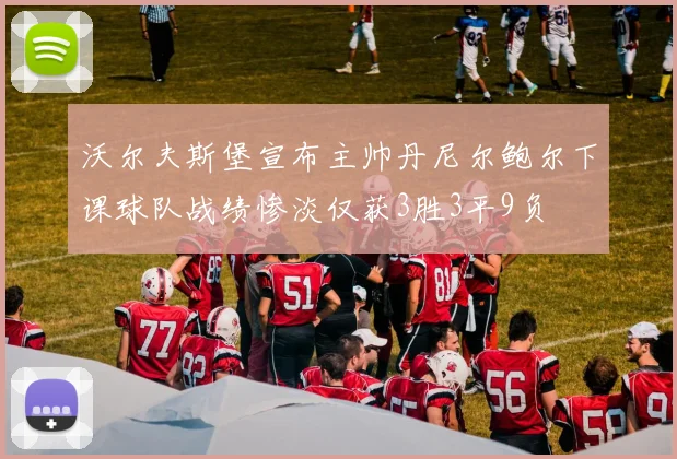 沃尔夫斯堡宣布主帅丹尼尔鲍尔下课球队战绩惨淡仅获3胜3平9负